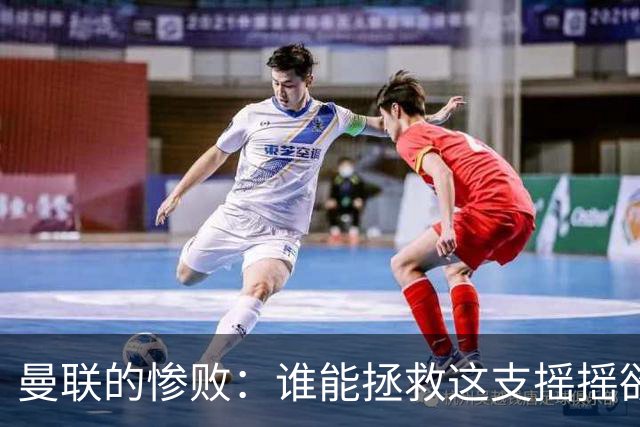 曼联的惨败：谁能拯救这支摇摇欲坠的球队？